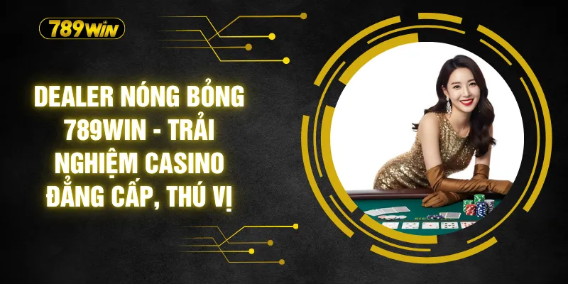 Dealer Nóng Bỏng 789WIN - Trải Nghiệm Casino Đẳng Cấp, Thú Vị 1 Dealer Nóng Bỏng 789WIN - Trải Nghiệm Casino Đẳng Cấp, Thú Vị
